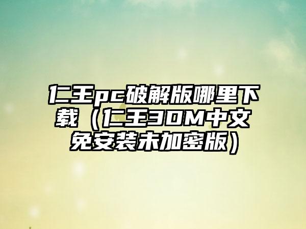 仁王pc破解版哪里下载（仁王3DM中文免安装未加密版）