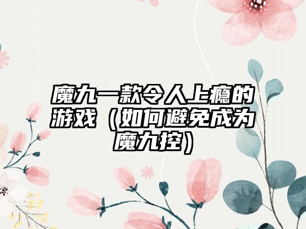 魔九一款令人上瘾的游戏（如何避免成为魔九控）