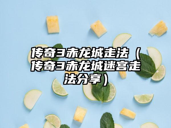 传奇3赤龙城走法（传奇3赤龙城迷宫走法分享）