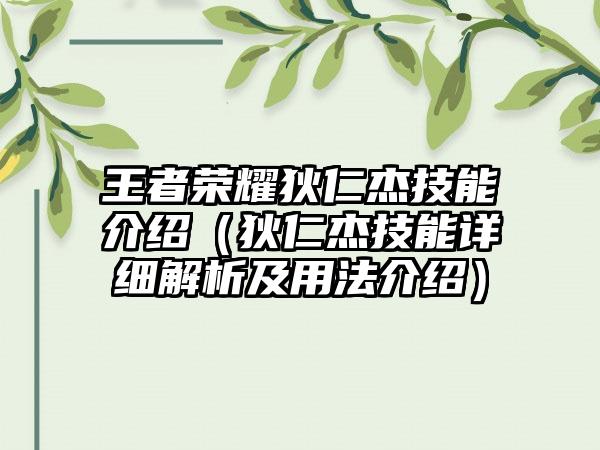 王者荣耀狄仁杰技能介绍（狄仁杰技能详细解析及用法介绍）