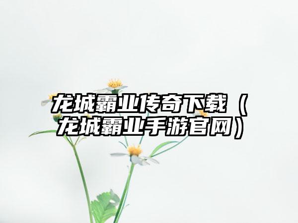 龙城霸业传奇（龙城霸业手游）