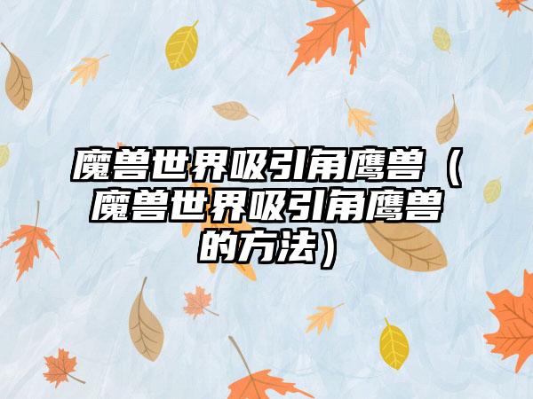 魔兽世界吸引角鹰兽（魔兽世界吸引角鹰兽的方法）