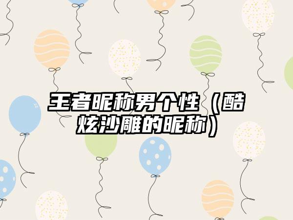 王者昵称男个性（酷炫沙雕的昵称）