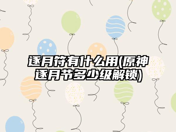 逐月符有什么用(原神逐月节多少级解锁)