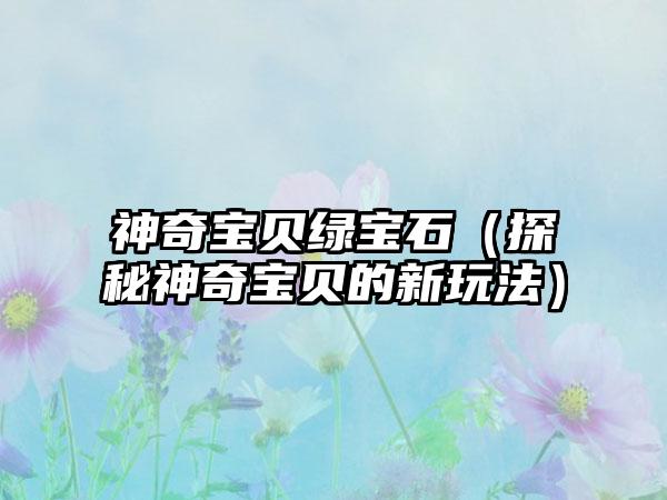 神奇宝贝绿宝石（探秘神奇宝贝的新玩法）