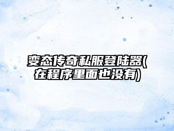 变态传奇私服登陆器(在程序里面也没有)