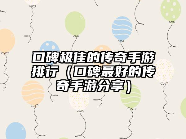 口碑极佳的传奇手游排行（口碑最好的传奇手游分享）