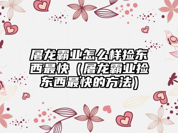 屠龙霸业怎么样捡东西最快（屠龙霸业捡东西最快的方法）