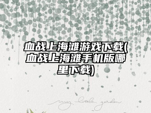 血战上海滩游戏下载(血战上海滩手机版哪里下载)