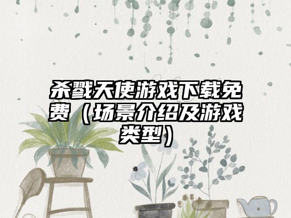 杀戮天使游戏免费（场景介绍及游戏类型）