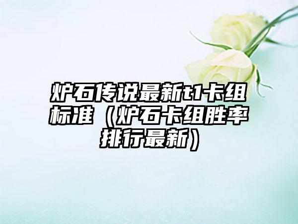 炉石传说最新t1卡组标准（炉石卡组胜率排行最新）