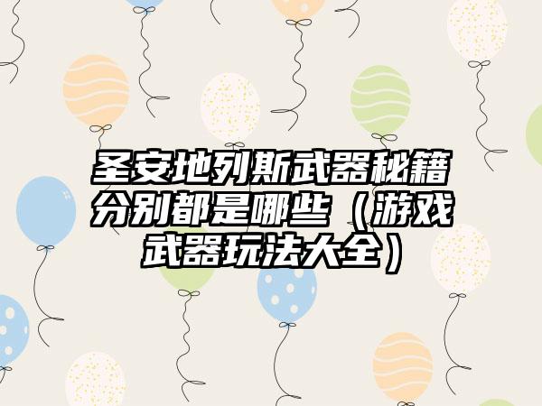 圣安地列斯武器秘籍分别都是哪些（游戏武器玩法大全）