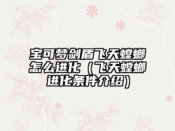 宝可梦剑盾飞天螳螂怎么进化（飞天螳螂进化条件介绍）