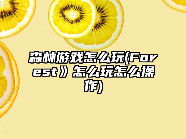 森林游戏怎么玩(Forest》怎么玩怎么操作)