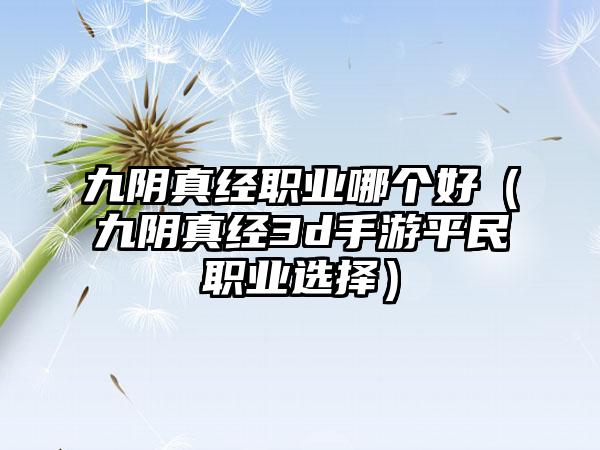 九阴真经职业哪个好（九阴真经3d手游平民职业选择）