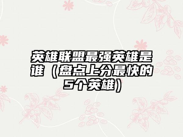 英雄联盟最强英雄是谁（盘点上分最快的5个英雄）