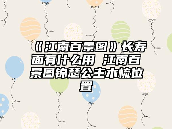 《江南百景图》长寿面有什么用 江南百景图锦瑟公主木梳位置