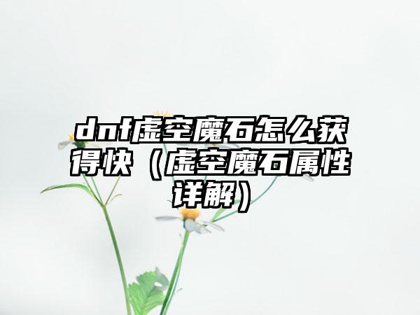 dnf虚空魔石怎么获得快（虚空魔石属性详解）