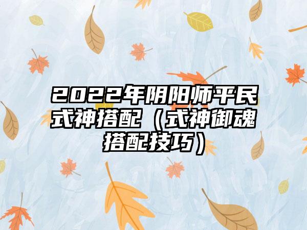 2022年阴阳师平民式神搭配（式神御魂搭配技巧）