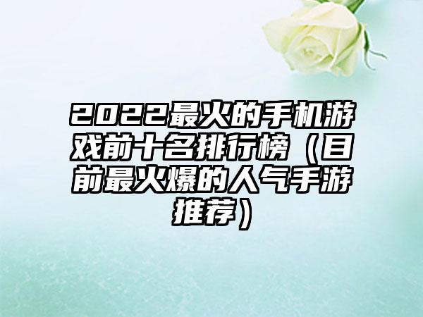 2022最火的手机游戏前十名排行榜（目前最火爆的人气手游推荐）
