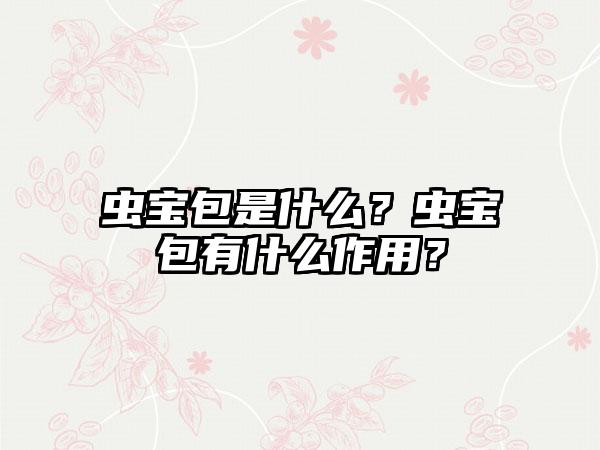 虫宝包是什么？虫宝包有什么作用？