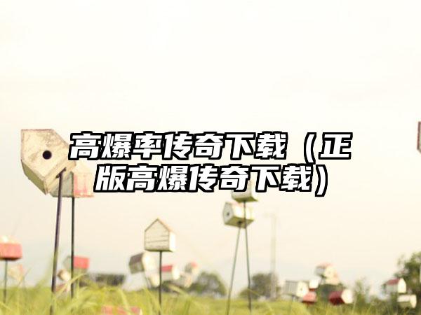 高爆率传奇下载（正版高爆传奇下载）