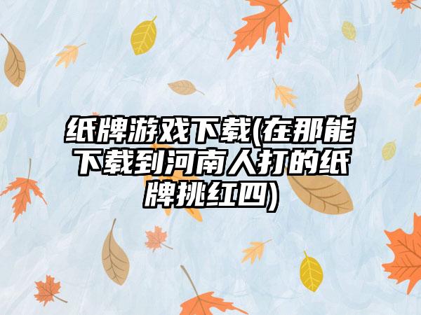 纸牌游戏(在那能到河南人打的纸牌挑红四)