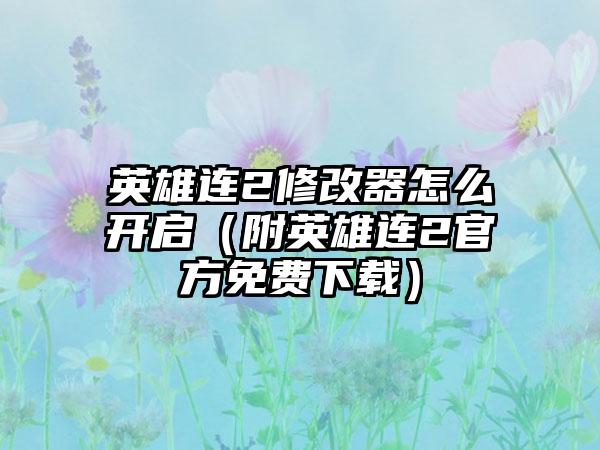 英雄连2修改器怎么开启（附英雄连2官方免费）