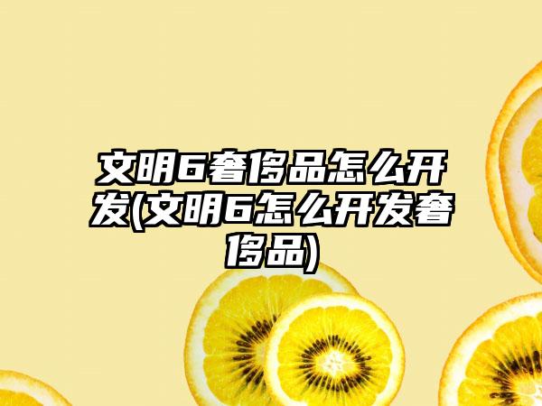 文明6奢侈品怎么开发(文明6怎么开发奢侈品)