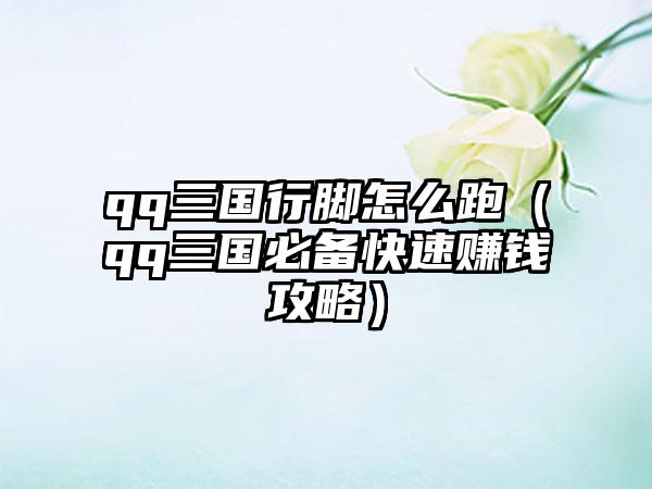 qq三国行脚怎么跑（qq三国必备快速赚钱攻略）