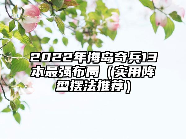 2022年海岛奇兵13本最强布局（实用阵型摆法推荐）