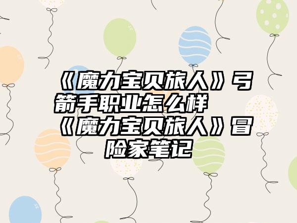 《魔力宝贝旅人》弓箭手职业怎么样 《魔力宝贝旅人》冒险家笔记