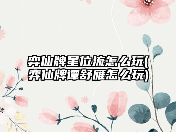 弈仙牌星位流怎么玩(弈仙牌谭舒雁怎么玩)