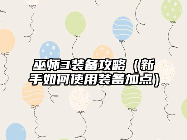 巫师3装备攻略（新手如何使用装备加点）