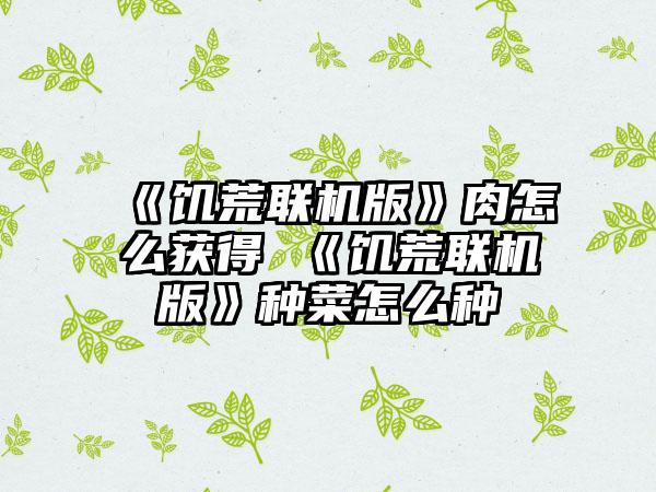 《饥荒联机版》肉怎么获得 《饥荒联机版》种菜怎么种