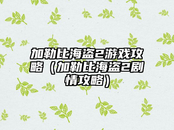 加勒比海盗2游戏攻略（加勒比海盗2剧情攻略）