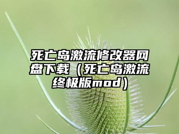 死亡岛激流修改器网盘（死亡岛激流终极版mod）