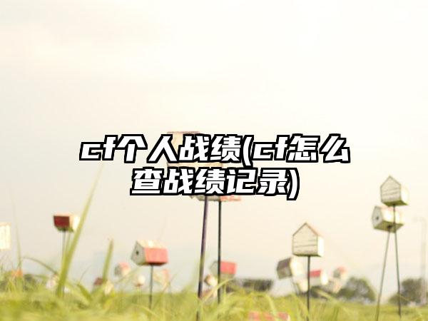 cf个人战绩(cf怎么查战绩记录)