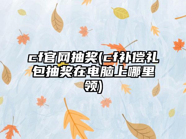 cf抽奖(cf补偿礼包抽奖在电脑上哪里领)