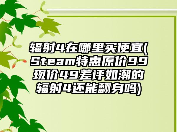 辐射4在哪里买便宜(Steam特惠原价99现价49差评如潮的辐射4还能翻身吗)