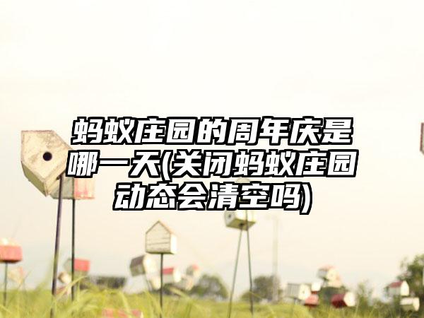 蚂蚁庄园的周年庆是哪一天(关闭蚂蚁庄园动态会清空吗)