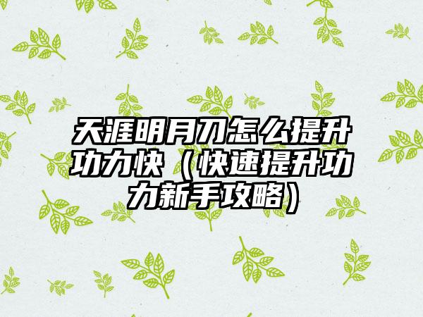 天涯明月刀怎么提升功力快（快速提升功力新手攻略）