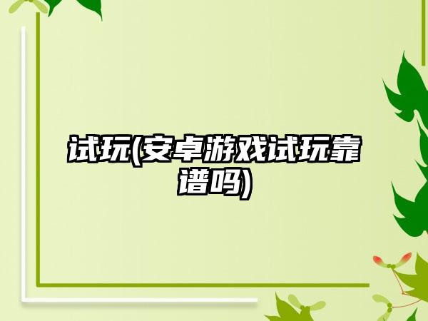 试玩(安卓游戏试玩靠谱吗)