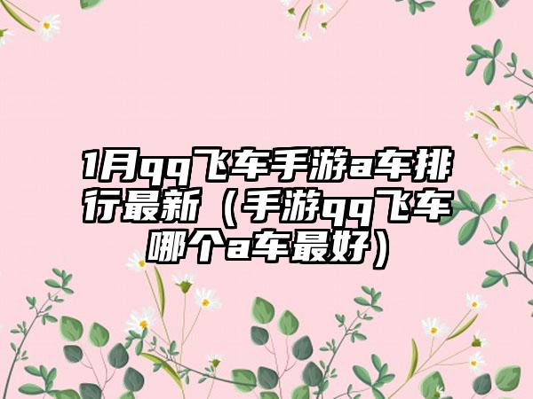1月qq飞车手游a车排行最新（手游qq飞车哪个a车最好）