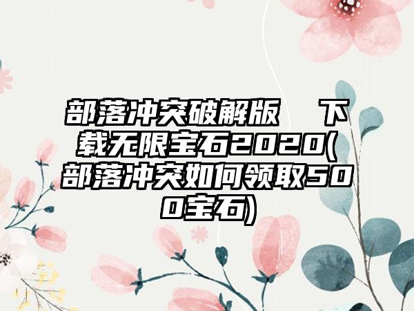 部落冲突破解版  无限宝石2020(部落冲突如何领取500宝石)