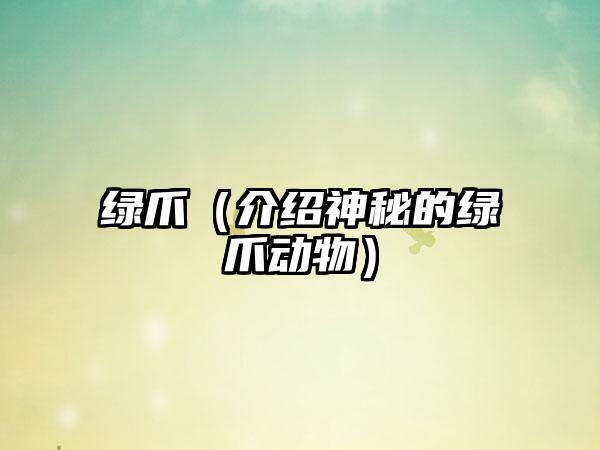 绿爪（介绍神秘的绿爪动物）