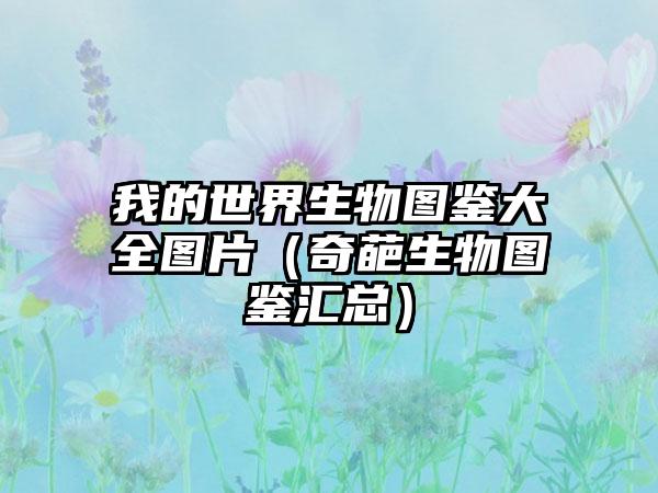 我的世界生物图鉴大全图片（奇葩生物图鉴汇总）