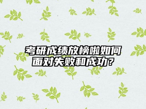 考研成绩放榜啦如何面对失败和成功？