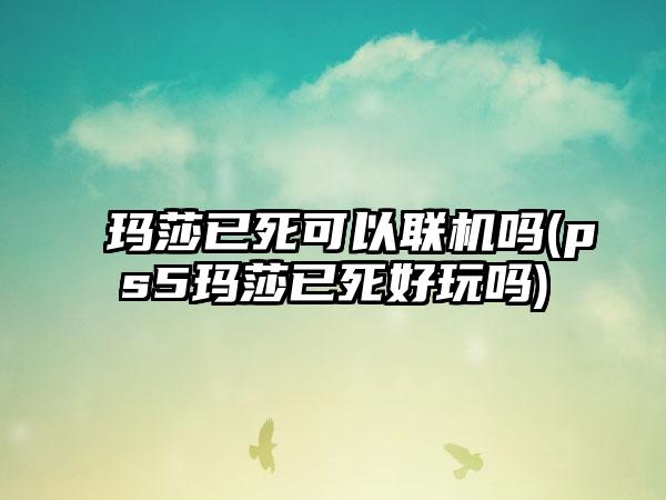玛莎已死可以联机吗(ps5玛莎已死好玩吗)
