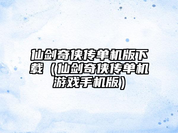 仙剑奇侠传单机版下载（仙剑奇侠传单机游戏手机版）